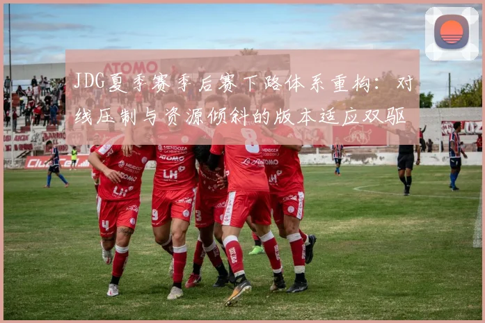 JDG夏季赛季后赛下路体系重构：对线压制与资源倾斜的版本适应双驱动