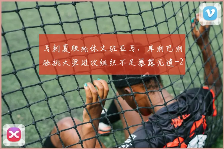 马刺夏联轮休文班亚马，库利巴利独挑大梁进攻组织不足暴露无遗