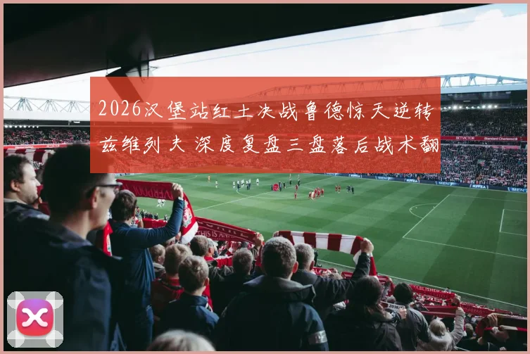 2026汉堡站红土决战鲁德惊天逆转兹维列夫 深度复盘三盘落后战术翻盘密码