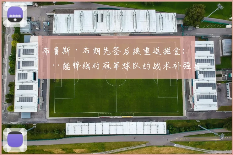 布鲁斯·布朗先签后换重返掘金：全能锋线对冠军球队的战术补强与潜在风险分析