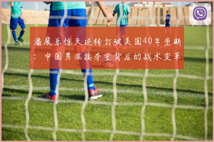 潘展乐惊天逆转打破美国40年垄断：中国男混接夺金背后的战术变革与人才崛起