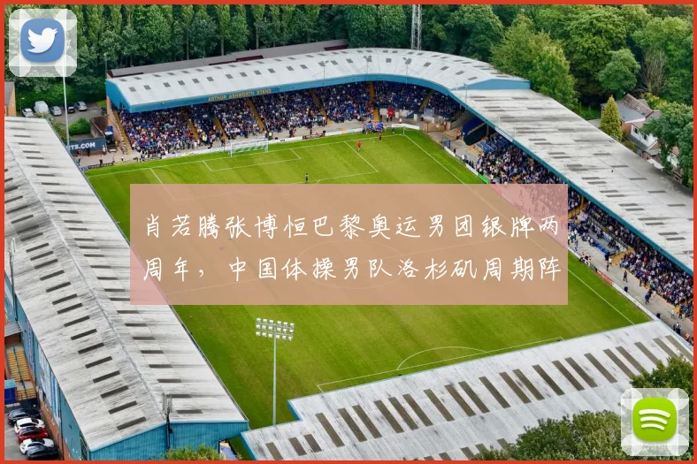 肖若腾张博恒巴黎奥运男团银牌两周年，中国体操男队洛杉矶周期阵容更新与争金路径观察
