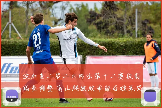 波加查二零二六环法第十二赛段前减重调整 高山爬坡效率能否迎来突破