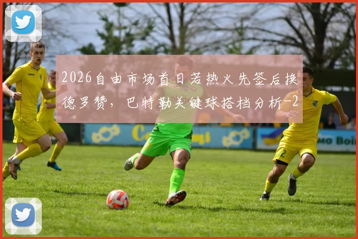 2026自由市场首日若热火先签后换德罗赞，巴特勒关键球搭档分析