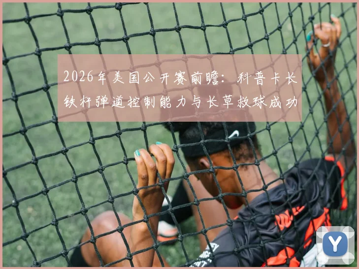 2026年美国公开赛前瞻：科普卡长铁杆弹道控制能力与长草救球成功率深度研究