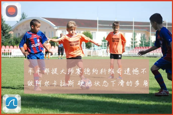 辛辛那提大师赛德约科维奇遗憾不敌阿尔卡拉斯 硬地状态下滑的多角度深层剖析