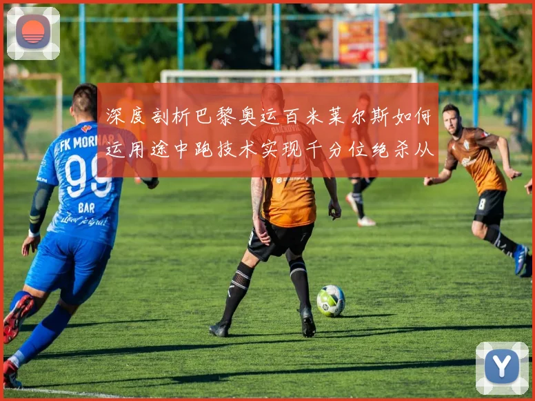 深度剖析巴黎奥运百米莱尔斯如何运用途中跑技术实现千分位绝杀从力学与生理角度探究步频步幅耦联及能量分配策略