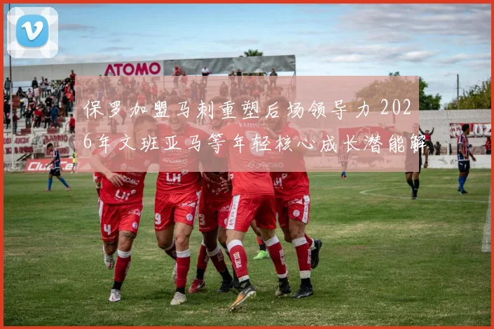 保罗加盟马刺重塑后场领导力 2026年文班亚马等年轻核心成长潜能解析