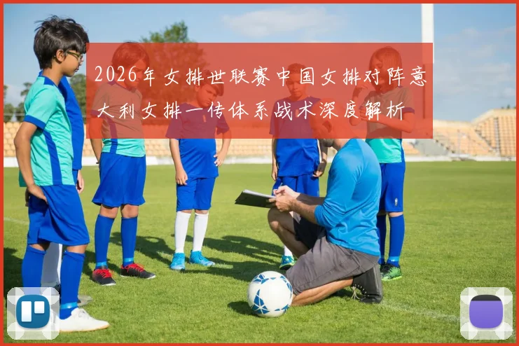 2026年女排世联赛中国女排对阵意大利女排一传体系战术深度解析