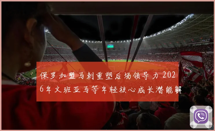 保罗加盟马刺重塑后场领导力 2026年文班亚马等年轻核心成长潜能解析