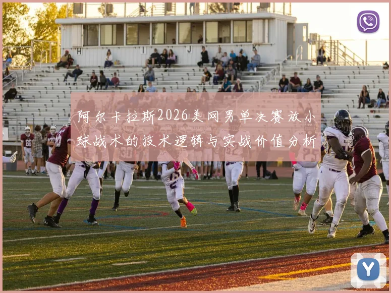 阿尔卡拉斯2026美网男单决赛放小球战术的技术逻辑与实战价值分析