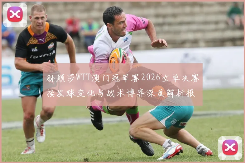 孙颖莎WTT澳门冠军赛2026女单决赛接发球变化与战术博弈深度解析报告