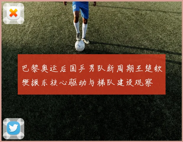 巴黎奥运后国乒男队新周期王楚钦樊振东核心驱动与梯队建设观察